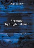 Sermons By Hugh Latimer di Hugh Latimer, George Elwes Corrie edito da Book On Demand Ltd.