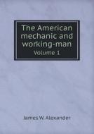 The American Mechanic And Working-man Volume 1 di James W Alexander edito da Book On Demand Ltd.