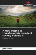 A New Utopia to transform this decadent society Volume III di José Bonilla edito da Our Knowledge Publishing