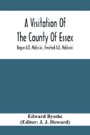 A Visitation Of The County Of Essex; Begun A.D. Mdclxiiii, Finished A.D. Mdclxviii di Edward Bysshe edito da Alpha Editions