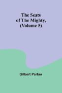 The Seats of the Mighty, (Volume 5) di Gilbert Parker edito da Alpha Editions