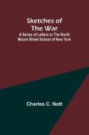 Sketches of the War; A Series of Letters to the North Moore Street School of New York di Charles C Nott edito da Alpha Edition