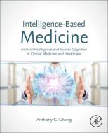 Intelligence-Based Medicine: Artificial Intelligence and Human Cognition in Clinical Medicine and Healthcare di Anthony C. Chang edito da ACADEMIC PR INC