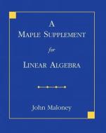 A Maple Supplement for Linear Algebra di John Maloney edito da Pearson Education (US)