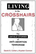 Living in the Crosshairs: The Untold Stories of Anti-Abortion Terrorism di David S. Cohen, Krysten Connon edito da OXFORD UNIV PR
