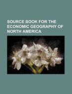 Source Book For The Economic Geography Of North America di Charles Carlyle Colby, Books Group edito da General Books Llc