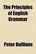 The Principles Of English Grammar di Peter Bullions edito da General Books Llc
