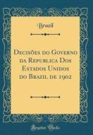 Decisoes Do Governo Da Republica DOS Estados Unidos Do Brazil de 1902 (Classic Reprint) di Brazil Brazil edito da Forgotten Books