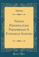 Nonni Panopolitani Paraphrasis S. Evangelii Ioannei (Classic Reprint) di Nonnus Nonnus edito da Forgotten Books