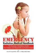 Emergency Radiation Medical Handbook ~ The Essential, Mandatory Guide for Citizens and Responders to Nuclear Events di M. D. H. M. D. James W. Forsythe, Wayne Rollan Melton edito da Fix Bay Inc Publishing