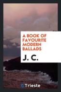 A Book of Favourite Modern Ballads di J. C edito da LIGHTNING SOURCE INC