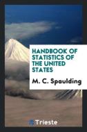 Handbook of statistics of the United States di M. C. Spaulding edito da Trieste Publishing