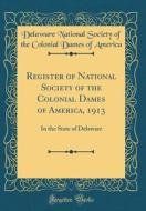 Register of National Society of the Colonial Dames of America, 1913: In the State of Delaware (Classic Reprint) di Delaware National Society of Th America edito da Forgotten Books