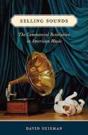 Selling Sounds: The Commercial Revolution in American Music di David Suisman edito da Harvard University Press
