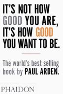 It's not how good you are, it's how good you want to be di Paul Arden edito da Phaidon Verlag GmbH