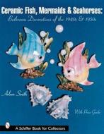 Ceramic Fish, Mermaids & Seahorses di Arleen Smith edito da Schiffer Publishing Ltd