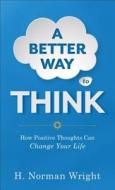 A Better Way to Think di H. Norman Wright edito da Fleming H. Revell Company
