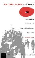 In the Wake of War: Les Anciens Combattants' and French Society 1914-1939 di Antoine Prost, A. Prost edito da BLOOMSBURY 3PL
