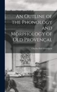 An Outline of the Phonology and Morphology of Old Provençal di Charles Hall Grandgent edito da LEGARE STREET PR