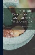 Esoteric Christianity and Mental Therapeutics di Warren Felt Evans edito da LEGARE STREET PR