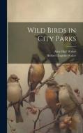 Wild Birds in City Parks di Herbert Eugene Walter, Alice Hall Walter edito da LEGARE STREET PR