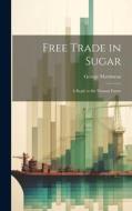 Free Trade in Sugar: A Reply to Sir Thomas Farrer di George Martineau edito da LEGARE STREET PR
