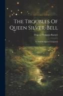 The Troubles Of Queen Silver-bell: As Told By Queen Crosspatch di Frances Hodgson Burnett edito da LEGARE STREET PR