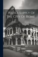 Water Supply Of The City Of Rome di Sextus Julius Frontinus, Clemens Herschel edito da LEGARE STREET PR