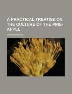 A Practical Treatise on the Culture of the Pine-Apple di David Thomson edito da Rarebooksclub.com