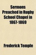 Sermons Preached In Rugby School Chapel In 1867-1869 di Frederick Temple edito da General Books Llc