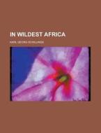 In Wildest Africa Volume 01 di Karl Georg Schillings edito da Rarebooksclub.com