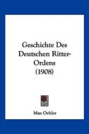 Geschichte Des Deutschen Ritter-Ordens (1908) di Max Oehler edito da Kessinger Publishing