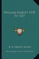 William Harvey 1578 to 1657 di R. B. Hervey Wyatt edito da Kessinger Publishing