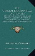 The General Biographical Dictionary: Containing an Historical and Critical Account of the Lives and Writings of the Most Eminent Persons in Every Nati di Alexander Chalmers edito da Kessinger Publishing
