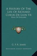 A History of the Life of Richard Coeur-de-Lion V4: King of England di George Payne Rainsford James edito da Kessinger Publishing