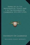 Papers Set in the Mathematical Tripos, Part 1, in the Univerpapers Set in the Mathematical Tripos, Part 1, in the University of Cambridge, 1913-1917 ( di University of Cambridge edito da Kessinger Publishing