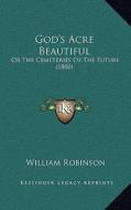 God's Acre Beautiful: Or the Cemeteries of the Future (1880) di William Robinson edito da Kessinger Publishing