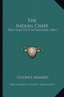 The Indian Chief: The Story of a Revolution (1861) di Gustave Aimard edito da Kessinger Publishing