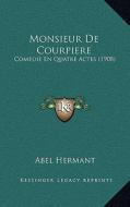 Monsieur de Courpiere: Comedie En Quatre Actes (1908) di Abel Hermant edito da Kessinger Publishing