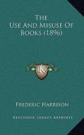 The Use and Misuse of Books (1896) di Frederic Harrison edito da Kessinger Publishing