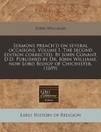 Sermons Preach'd On Several Occasions. Volume I. The Second Edition Corrected. By John Conant, D.d. Published By Dr. John Williams, Now Lord Bishop Of di John Williams edito da Eebo Editions, Proquest