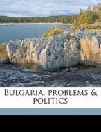 Bulgaria; Problems & Politics di George Clenton Logio edito da Nabu Press