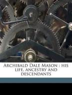 Archibald Dale Mason : His Life, Ancestr di Harrison Denning Mason edito da Nabu Press