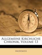 Allgemeine Kirchliche Chronik, Volume 13 di Anonymous edito da Nabu Press