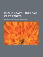Public Health. the Lomb Prize Essays di American Public Health Association edito da Rarebooksclub.com