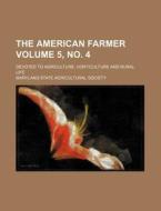 The American Farmer; Devoted to Agriculture, Horticulture and Rural Life Volume 5, No. 4 di Maryland State Society edito da Rarebooksclub.com