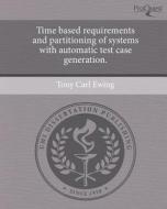 Time Based Requirements and Partitioning of Systems with Automatic Test Case Generation. di Tony Carl Ewing edito da Proquest, Umi Dissertation Publishing