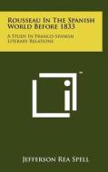 Rousseau in the Spanish World Before 1833: A Study in Franco-Spanish Literary Relations di Jefferson Rea Spell edito da Literary Licensing, LLC