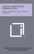 Peasant Life in Old German Epics: Meier Helmbrecht and Der Arme Heinrich di Der Gartenaere Wernher, Von Aue Hartmann edito da Literary Licensing, LLC
