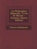 La Philosophie Naturelle, Civile Et Morale di Francis Hutcheson edito da Nabu Press